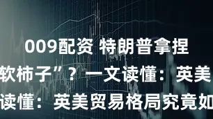 009配资 特朗普拿捏了“唯一的软柿子”？一文读懂：英美贸易格局究竟如何