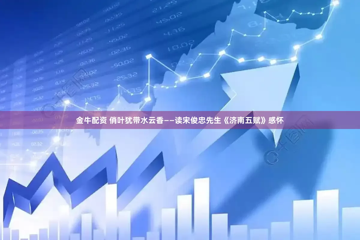 金牛配资 俏叶犹带水云香——读宋俊忠先生《济南五赋》感怀