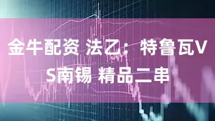 金牛配资 法乙：特鲁瓦VS南锡 精品二串