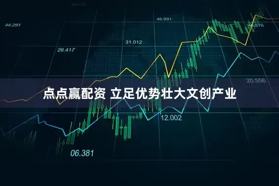 点点赢配资 立足优势壮大文创产业