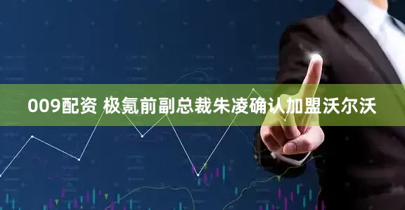 009配资 极氪前副总裁朱凌确认加盟沃尔沃