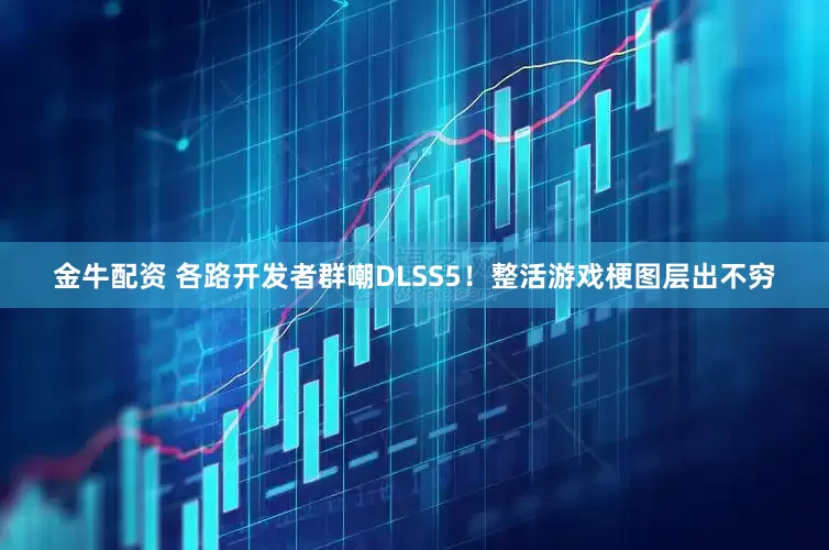 金牛配资 各路开发者群嘲DLSS5！整活游戏梗图层出不穷